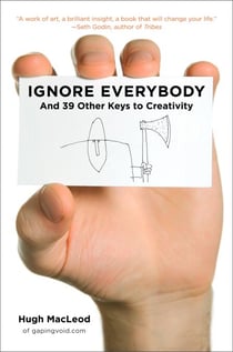Ignore Everybody - and 39 Other Keys to Creativity