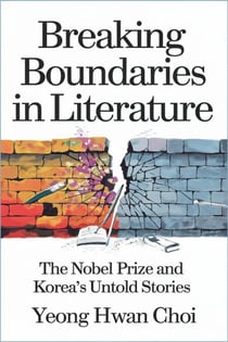 Breaking Boundaries in Literature : The Nobel Prize and Korea’s Untold Stories