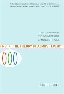The Theory of Almost Everything - The Standard Model, the Unsung Triumph of Modern Physics