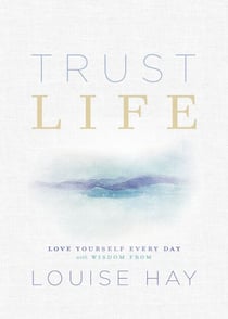Trust Life - Love Yourself Every Day with Wisdom from Louise Hay