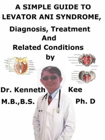 A  Simple  Guide  to  Levator Ani Syndrome,  Diagnosis, Treatment  and  Related Conditions
