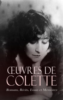 Œuvres de Colette: Romans, Récits, Essais et Mémoires - Les « Claudine », Chéri, Gigi, La Vagabonde, Le Pur et l'Impur, La Naissance du jour