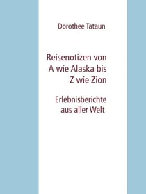 Reisenotizen von A wie Alaska bis Z wie Zion - Erlebnisberichte aus aller Welt
