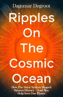 Ripples on the Cosmic Ocean - How The Solar System Shaped Human History – And May Help Save Our Planet