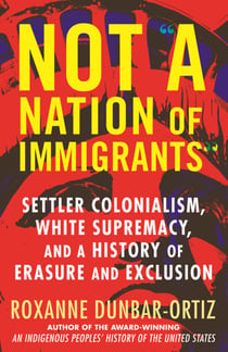 Not "A Nation of Immigrants" - Settler Colonialism, White Supremacy, and a History of Erasure and Exclusion