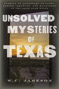 Unsolved Mysteries of Texas - Stories of Legendary Outlaws, Buried Treasure, and Hauntings in the Lone Star State