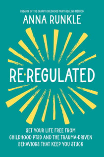 Re-Regulated - Set Your Life Free from Childhood PTSD and the Trauma-Driven Behaviors That Keep You Stuck