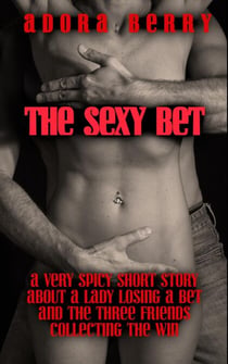 The Sexy Bet - A Very Spicy Short Story about a Lady Losing a Bet and the Three Friends Collecting the Win