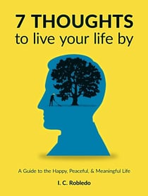 7 Thoughts to Live Your Life By: A Guide to the Happy, Peaceful, &amp; Meaningful Life - Master Your Mind, Revolutionize Your Life, #10