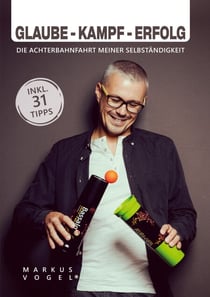 Glaube - Kampf - Erfolg - Die Achterbahnfahrt meiner Selbständigkeit