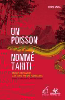 Un poisson nommé Tahiti - Mythes et pouvoirs aux temps anciens polynésiens (Tahiti, Ra'iatea, Hawaii, Nouvelle-Zélande)
