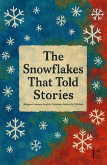The Snowflakes That Told Stories: Bilingual German-English Christmas Stories for Children