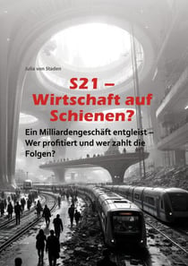 S21 Wirtschaft auf Schienen? - Ein Milliardengeschäft entgleist - Wer profitiert und wer zahlt die Folgen?