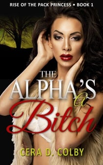 The Alpha's a Bitch, Book 1 - Rise Of The Pack Princess, #1