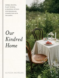 Our Kindred Home - Herbal Recipes, Plant Wisdom, and Seasonal Rituals for Rekindling Connection with the Earth