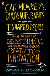 CAD Monkeys, Dinosaur Babies, and T-Shaped People - Inside the World of Design Thinking and How It Can Spark Creativity and Innovation