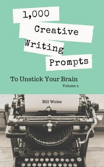 1,000 Creative Writing Prompts to Unstick Your Brain - Volume 2 - 1,000 Creative Writing Prompts to Unstick Your Brain, #2