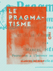 Le Pragmatisme - Étude de ses diverses formes anglo-américaines, françaises, italiennes et de sa valeur religieuse