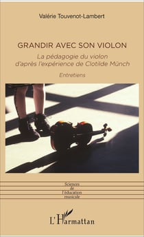 Grandir avec son violon - La pédagogie du violon d'après l'expérience de Clotilde Münch - Entretiens