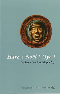 Haro ! Noël ! Oyé ! - Pratiques du cri au Moyen Âge
