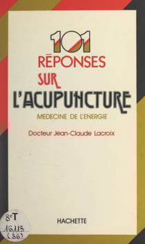 101 réponses sur l'acupuncture - Ou la médecine par l'énergie