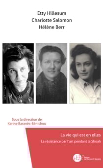 Etty Hillesum, Charlotte Salomon, Hélène Berr, La vie qui est en elles - La résistance par l'art pendant la Shoah