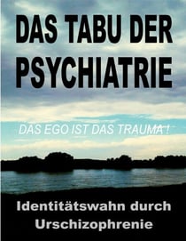 Das Tabu der Psychiatrie - Der ungelöste IDENTITÄTSWAHN durch die Urschizophrenie der traditionellen Objektkultur: das EGO ist das TRAUMA!