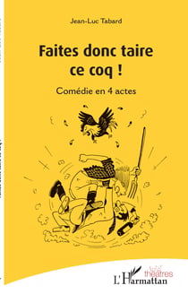 Faites donc taire ce coq ! - Comédie en 4 actes