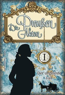 Die Preußen AktenDer ungelöste Fall (Luise von Liebeherr ermittelt Band 1)