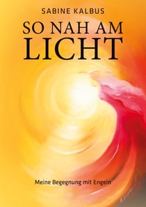 So nah am Licht - Meine Begegnung mit Engeln