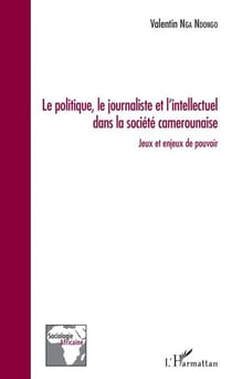 Le politique, le journaliste et l'intellectuel dans la société camerounaise - Jeux et enjeux de pouvoir
