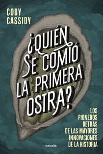 ¿Quién se comió la primera ostra? - Los pioneros detrás de las mayores innovaciones de la historia