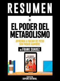 Resumen De "El Poder Del Metabolismo: Aprenda A Bajar De Peso Sin Pasar Hambre - De Frank Suarez" - Escrito Por Sapiens Editorial