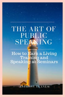 The Art of Public Speaking - How to Earn a Living Training and Speaking at Seminars