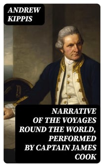 Narrative of the Voyages Round the World, Performed by Captain James Cook - With an Account of His Life During the Previous and Intervening Periods