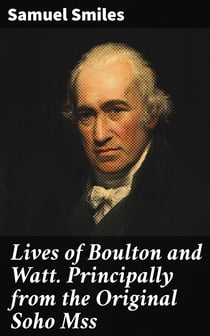 Lives of Boulton and Watt. Principally from the Original Soho Mss - Comprising also a history of the invention and introduction of the steam engine