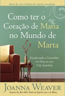 Como ter o Coração de Maria no Mundo de Marta - Fortalecendo a Comunhão com Deus em uma Vida Atarefada