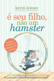 É seu filho, não um hamster - Reduza o estresse na educação das crianças
