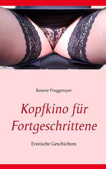 Kopfkino für Fortgeschrittene - Erotische Geschichten