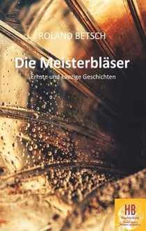 Die Meisterbläser - Ernste und kauzige Geschichten von Roland Betsch