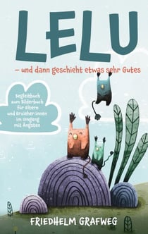 Lelu - und dann geschieht etwas sehr Gutes - Begleitbuch zum Bilderbuch für Eltern und Erzieher:innen im Umgang mit Ängsten