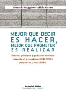 Mejor que decir es hacer, mejor que prometer es realizar - Estado, gobierno y políticas sociales durante el peronismo (1943-1955): proyectos y realidades