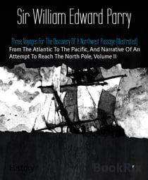 Three Voyages For The Discovery Of A Northwest Passage (Illustrated) - From The Atlantic To The Pacific, And Narrative Of An Attempt To Reach The North Pole, Volume II