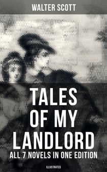 Tales of My Landlord - All 7 Novels in One Edition (Illustrated) - Old Mortality, Black Dwarf, The Heart of Midlothian, The Bride of Lammermoor, A Legend of Montrose…