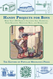 Handy Projects for Boys - More Than 200 Projects Including Skis, Hammocks, Paper Balloons, Wrestling Mats, and Microscopes