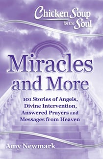 Chicken Soup for the Soul: Miracles and More - 101 Stories of Angels, Divine Intervention, Answered Prayers and Messages from Heaven