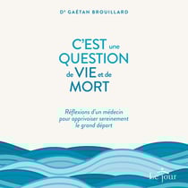 C'est une question de vie ET de mort - Réflexions d'un médecin pour apprivoiser sereinement le grand départ