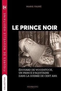 Le prince noir : Edouard de Woodstock, un prince d'Aquitaine dans la guerre de Cent Ans