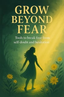 Grow Beyond Fear: Tools to Break Free From Self-doubt and Hesitation