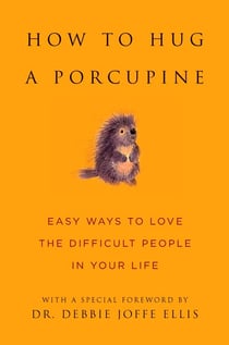 How to Hug a Porcupine - Easy Ways to Love the Difficult People in Your Life